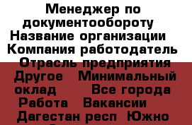 Менеджер по документообороту › Название организации ­ Компания-работодатель › Отрасль предприятия ­ Другое › Минимальный оклад ­ 1 - Все города Работа » Вакансии   . Дагестан респ.,Южно-Сухокумск г.